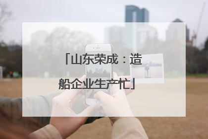 山东荣成：造船企业生产忙